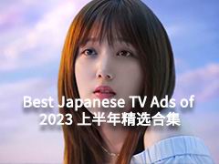Best Japanese TV Ads of 2023 上半年精选合集